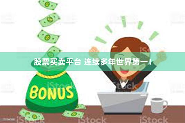 股票买卖平台 连续多年世界第一！