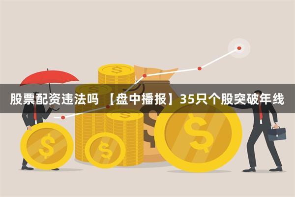 股票配资违法吗 【盘中播报】35只个股突破年线