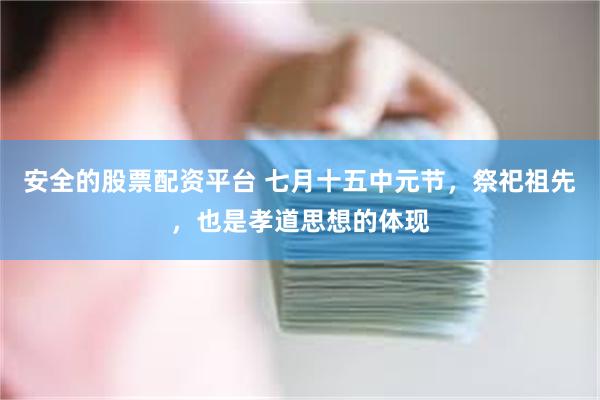 安全的股票配资平台 七月十五中元节，祭祀祖先，也是孝道思想的体现