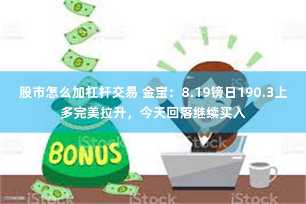 股市怎么加杠杆交易 金宝：8.19镑日190.3上多完美拉升，今天回落继续买入