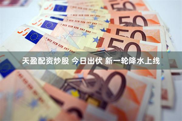 天盈配资炒股 今日出伏 新一轮降水上线