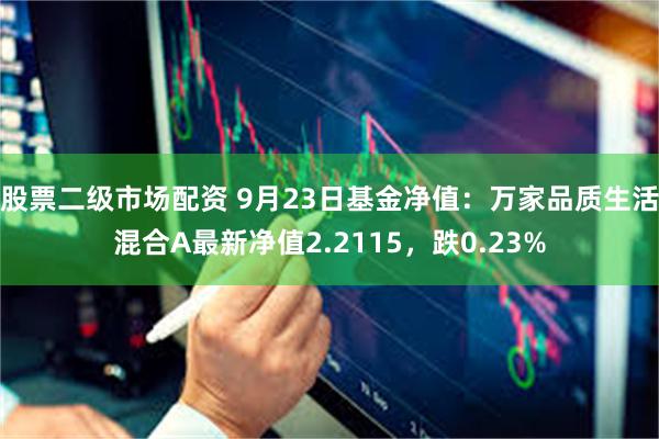 股票二级市场配资 9月23日基金净值：万家品质生活混合A最新净值2.2115，跌0.23%