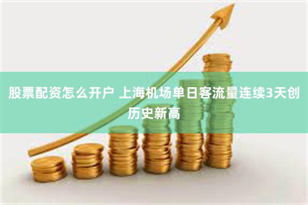 股票配资怎么开户 上海机场单日客流量连续3天创历史新高
