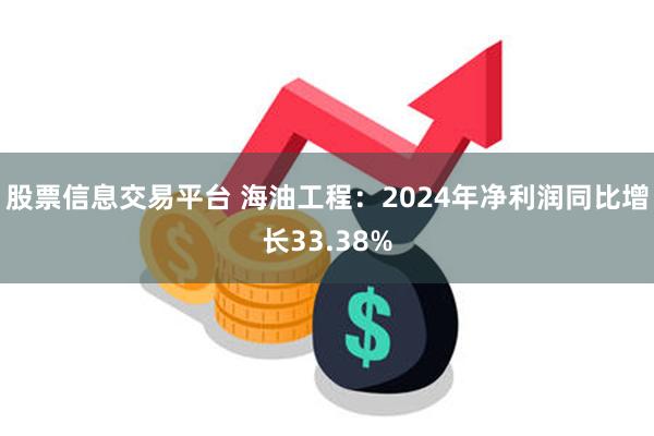 股票信息交易平台 海油工程：2024年净利润同比增长33.38%