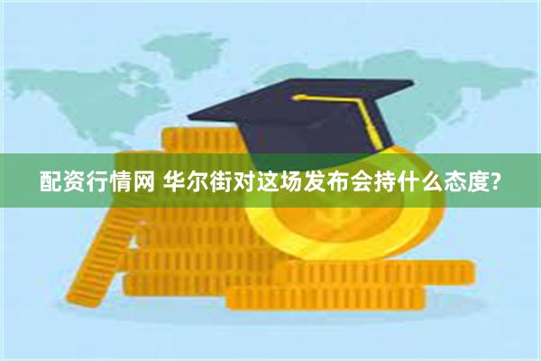 配资行情网 华尔街对这场发布会持什么态度?