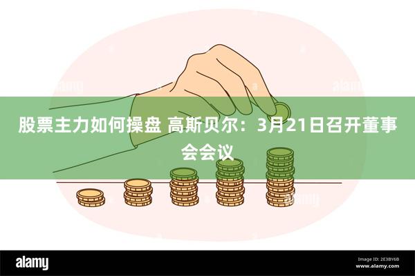 股票主力如何操盘 高斯贝尔：3月21日召开董事会会议