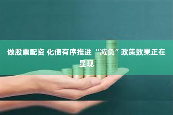 做股票配资 化债有序推进 “减负”政策效果正在显现