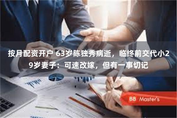 按月配资开户 63岁陈独秀病逝，临终前交代小29岁妻子：可速改嫁，但有一事切记