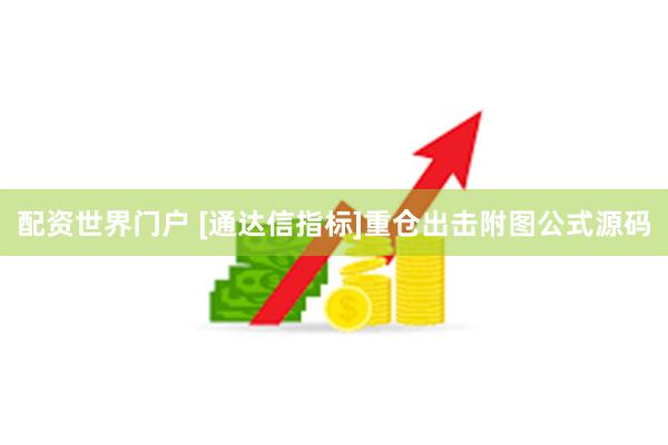 配资世界门户 [通达信指标]重仓出击附图公式源码