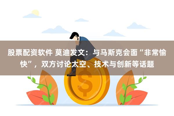 股票配资软件 莫迪发文：与马斯克会面“非常愉快”，双方讨论太空、技术与创新等话题