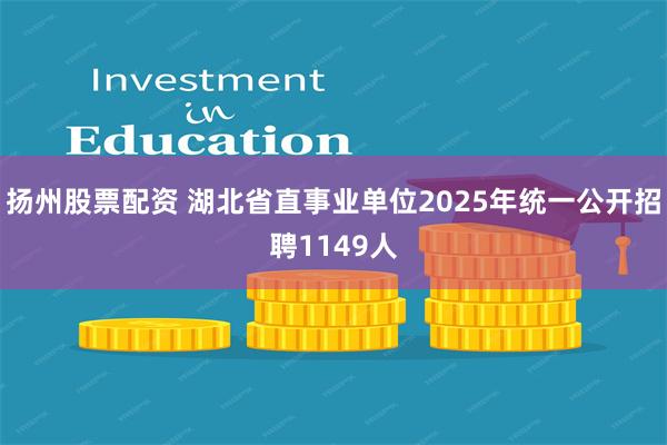 扬州股票配资 湖北省直事业单位2025年统一公开招聘1149人
