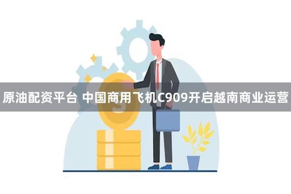 原油配资平台 中国商用飞机C909开启越南商业运营