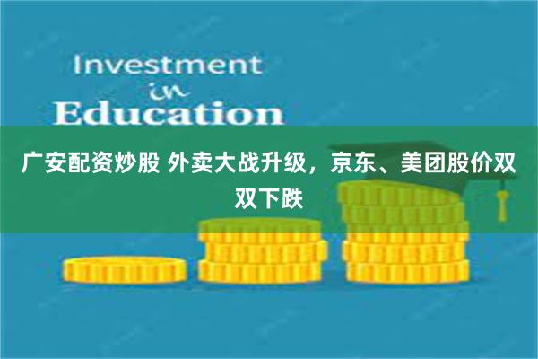 广安配资炒股 外卖大战升级，京东、美团股价双双下跌