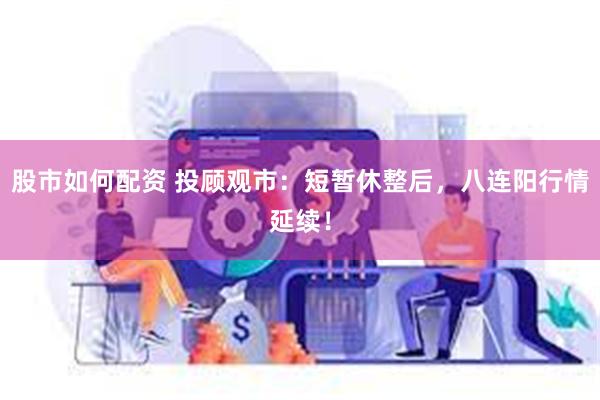 股市如何配资 投顾观市：短暂休整后，八连阳行情延续！