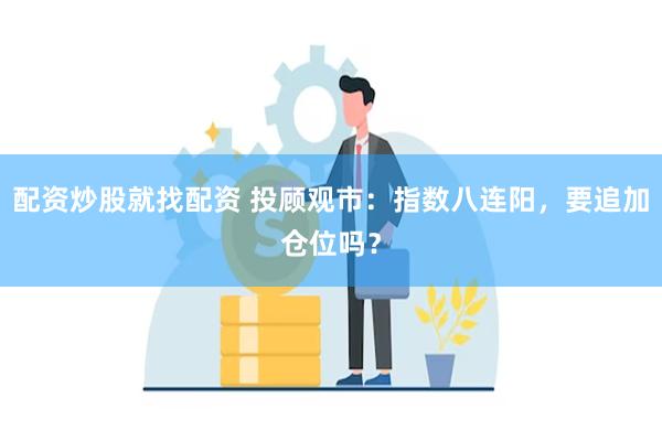 配资炒股就找配资 投顾观市：指数八连阳，要追加仓位吗？