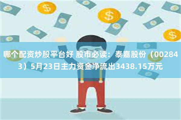 哪个配资炒股平台好 股市必读：泰嘉股份（002843）5月23日主力资金净流出3438.15万元