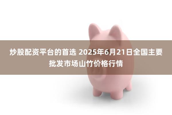 炒股配资平台的首选 2025年6月21日全国主要批发市场山竹价格行情