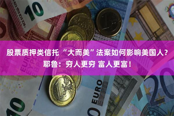 股票质押类信托 “大而美”法案如何影响美国人？耶鲁：穷人更穷 富人更富！