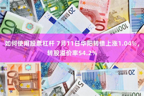 如何使用股票杠杆 7月11日华阳转债上涨1.04%，转股溢价率54.2%