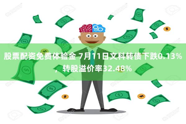 股票配资免费体验金 7月11日文科转债下跌0.13%，转股溢价率32.48%