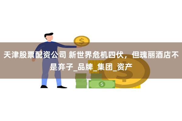 天津股票配资公司 新世界危机四伏，但瑰丽酒店不是弃子_品牌_集团_资产