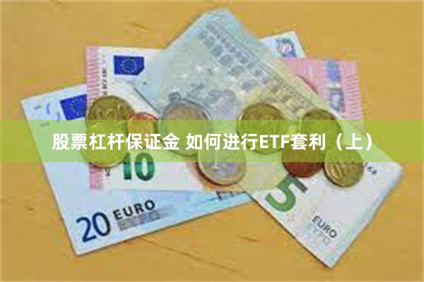 股票杠杆保证金 如何进行ETF套利（上）