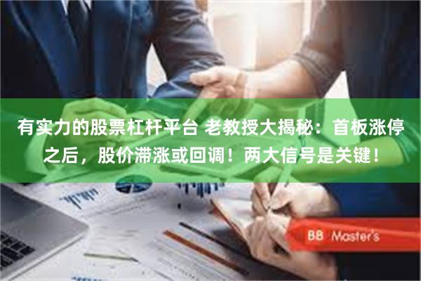 有实力的股票杠杆平台 老教授大揭秘：首板涨停之后，股价滞涨或回调！两大信号是关键！