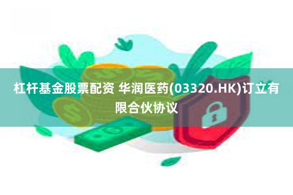 杠杆基金股票配资 华润医药(03320.HK)订立有限合伙协议