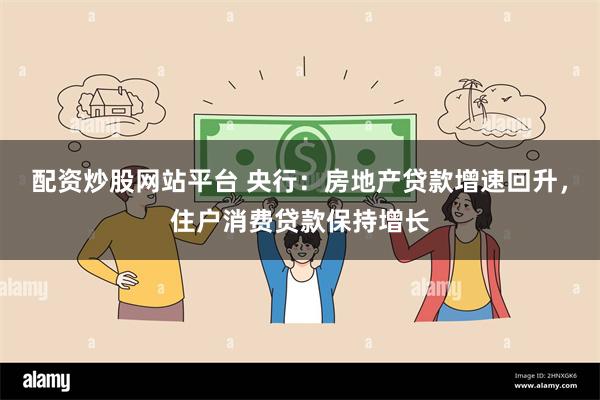 配资炒股网站平台 央行：房地产贷款增速回升，住户消费贷款保持增长