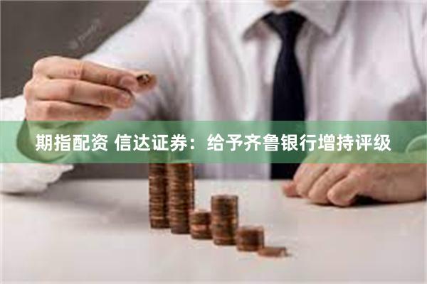 期指配资 信达证券：给予齐鲁银行增持评级
