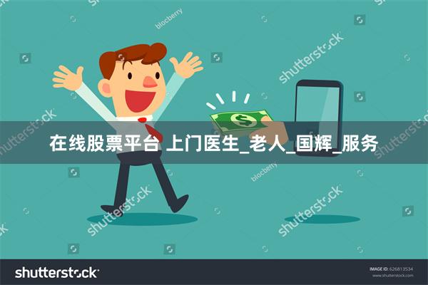 在线股票平台 上门医生_老人_国辉_服务