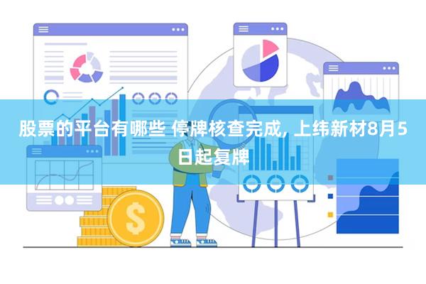 股票的平台有哪些 停牌核查完成, 上纬新材8月5日起复牌