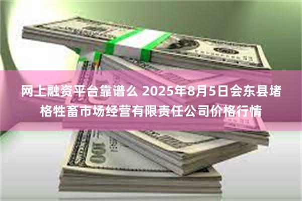 网上融资平台靠谱么 2025年8月5日会东县堵格牲畜市场经营有限责任公司价格行情