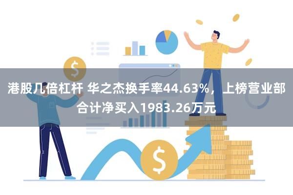 港股几倍杠杆 华之杰换手率44.63%，上榜营业部合计净买入1983.26万元