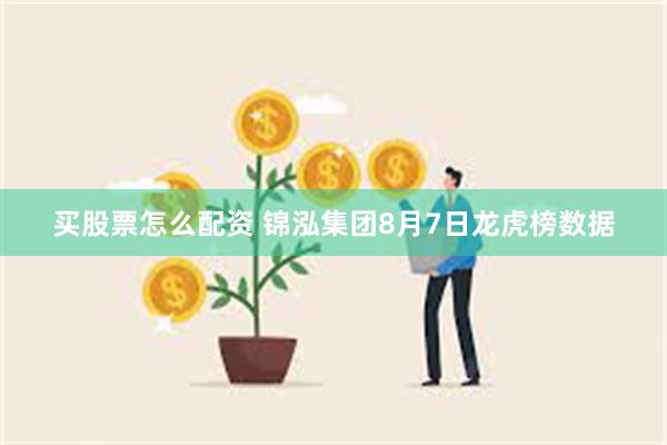 买股票怎么配资 锦泓集团8月7日龙虎榜数据
