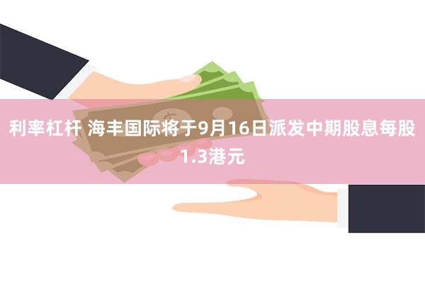 利率杠杆 海丰国际将于9月16日派发中期股息每股1.3港元