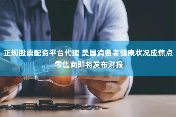 正规股票配资平台代理 美国消费者健康状况成焦点 零售商即将发布财报