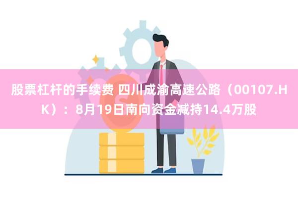 股票杠杆的手续费 四川成渝高速公路（00107.HK）：8月19日南向资金减持14.4万股