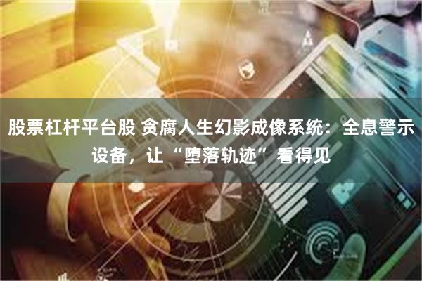 股票杠杆平台股 贪腐人生幻影成像系统：全息警示设备，让 “堕落轨迹” 看得见